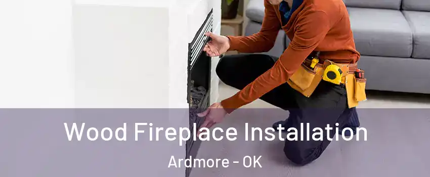  Wood Fireplace Installation Ardmore - OK