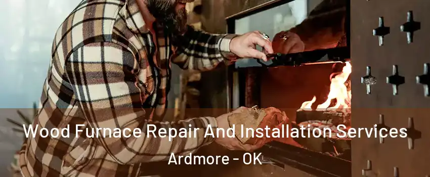  Wood Furnace Repair And Installation Services Ardmore - OK